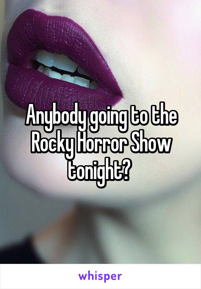 Anybody going to the Rocky Horror Show tonight? 