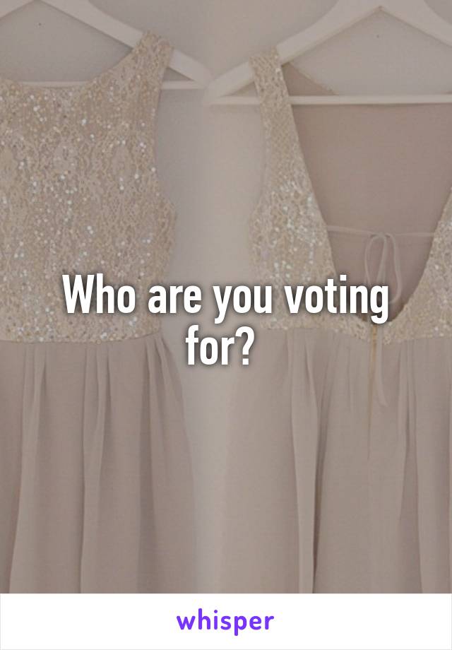 Who are you voting for? 