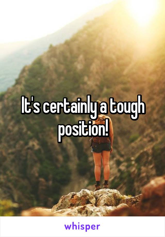It's certainly a tough position!