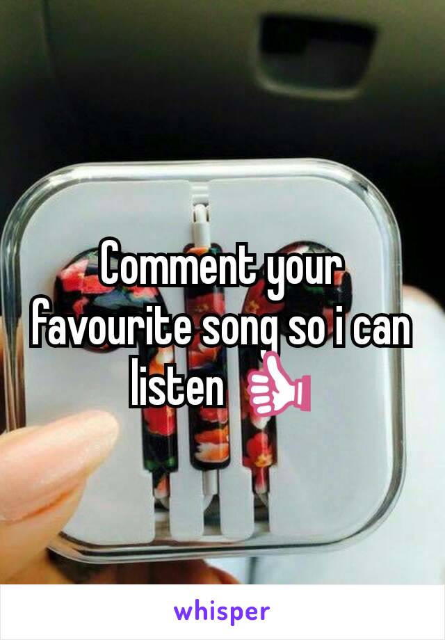 Comment your favourite song so i can listen 👍