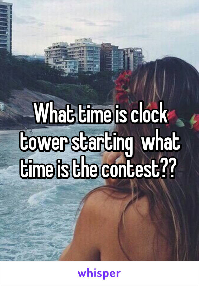 What time is clock tower starting  what time is the contest?? 