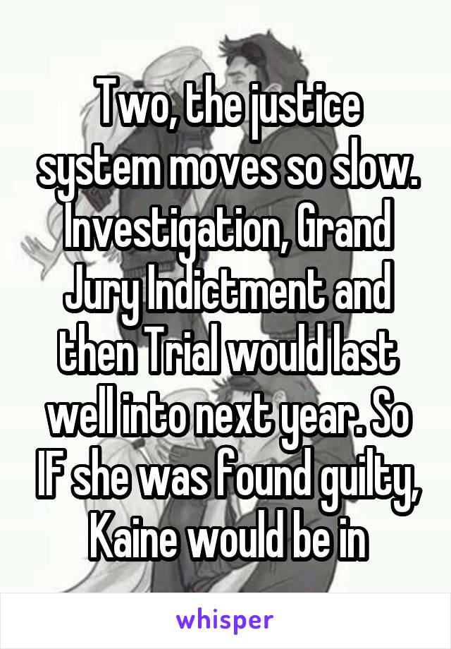 Two, the justice system moves so slow. Investigation, Grand Jury Indictment and then Trial would last well into next year. So IF she was found guilty, Kaine would be in
