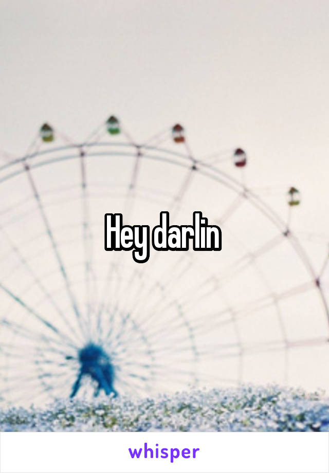 Hey darlin 