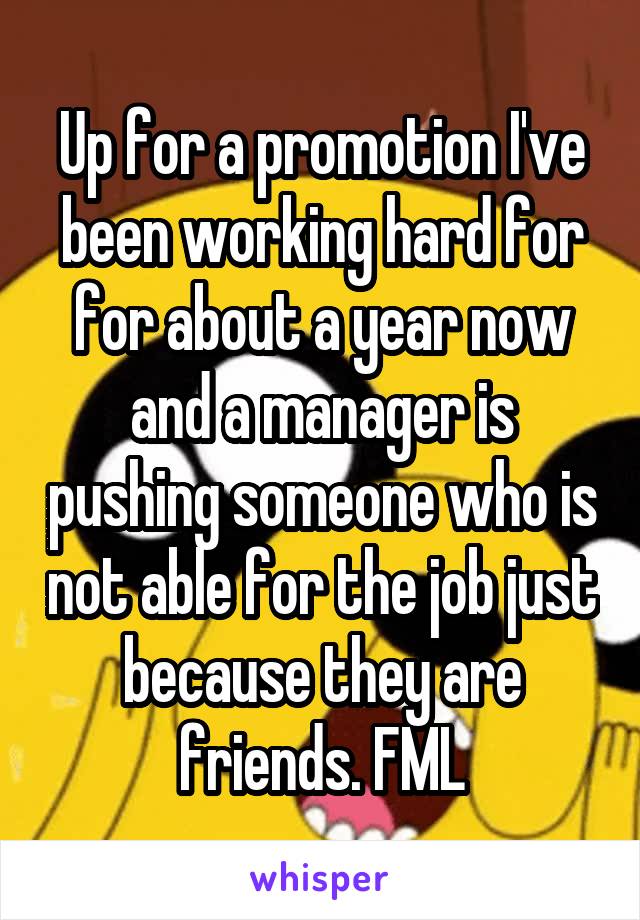 Up for a promotion I've been working hard for for about a year now and a manager is pushing someone who is not able for the job just because they are friends. FML