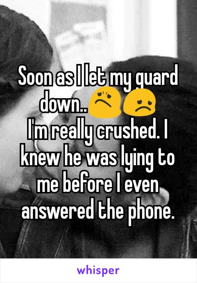 Soon as I let my guard down..😟😞
I'm really crushed. I knew he was lying to me before I even answered the phone.