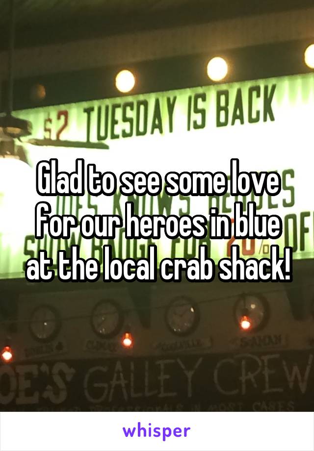 Glad to see some love for our heroes in blue at the local crab shack!