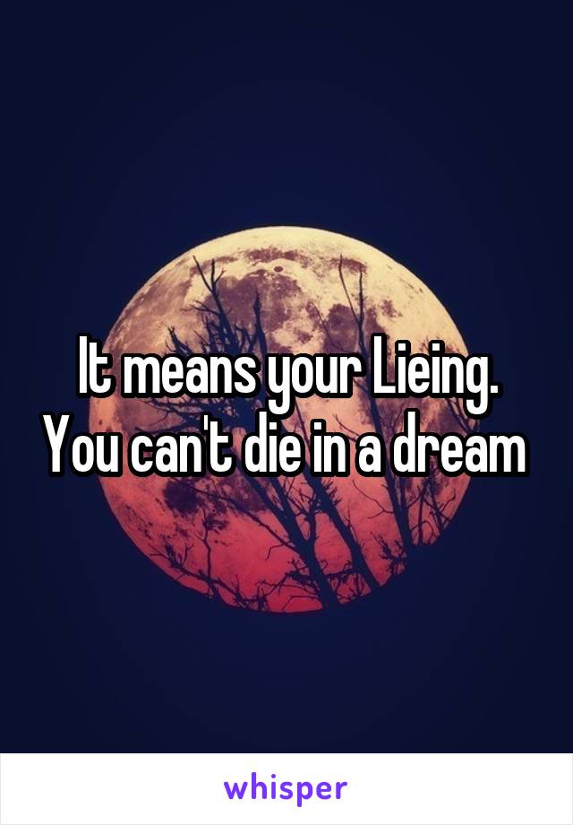 It means your Lieing. You can't die in a dream 