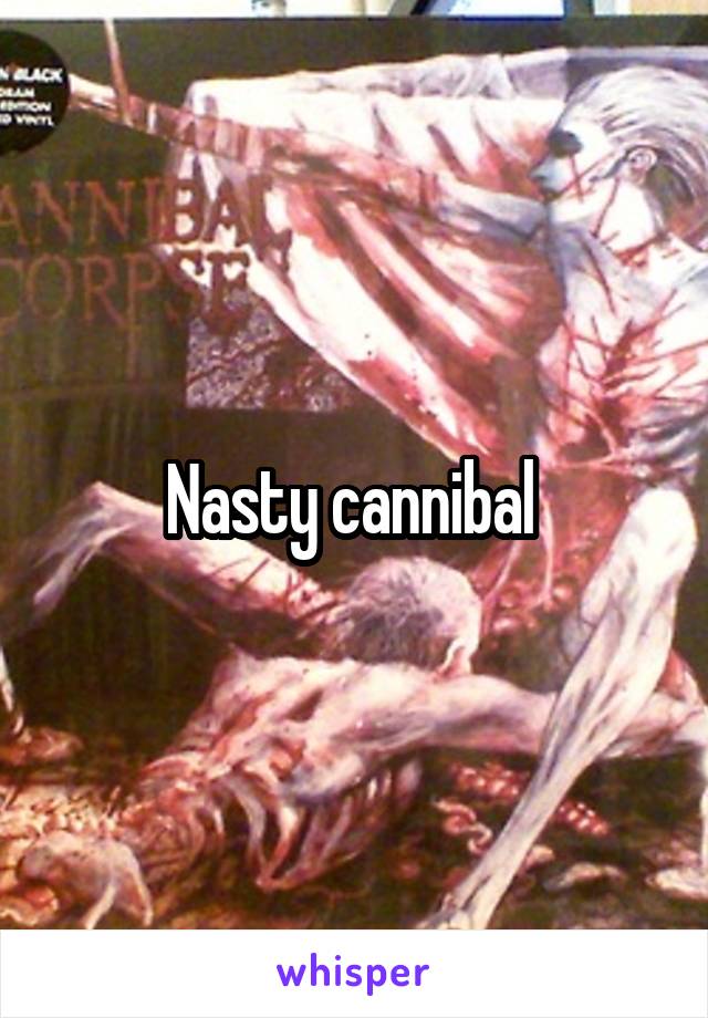 Nasty cannibal 