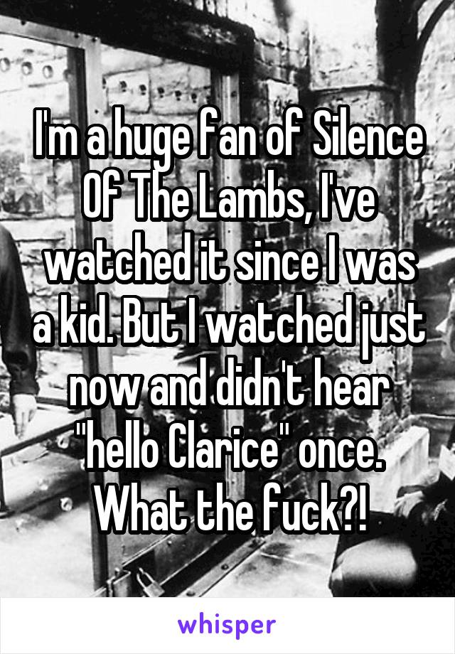 I'm a huge fan of Silence Of The Lambs, I've watched it since I was a kid. But I watched just now and didn't hear "hello Clarice" once. What the fuck?!