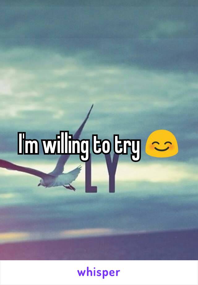 I'm willing to try 😊