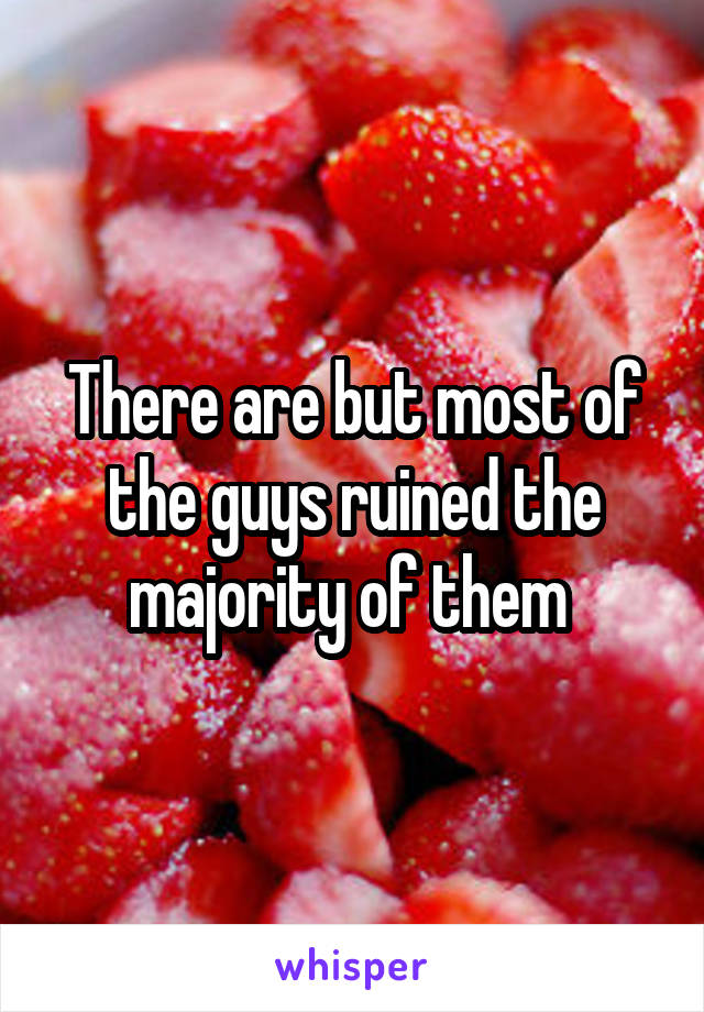 There are but most of the guys ruined the majority of them 