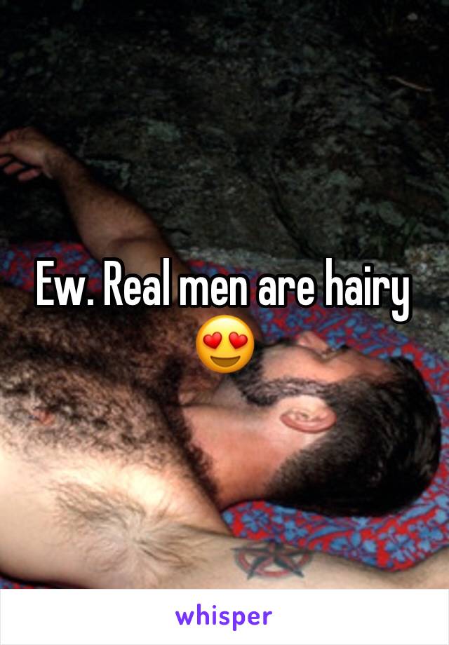 Ew. Real men are hairy 😍