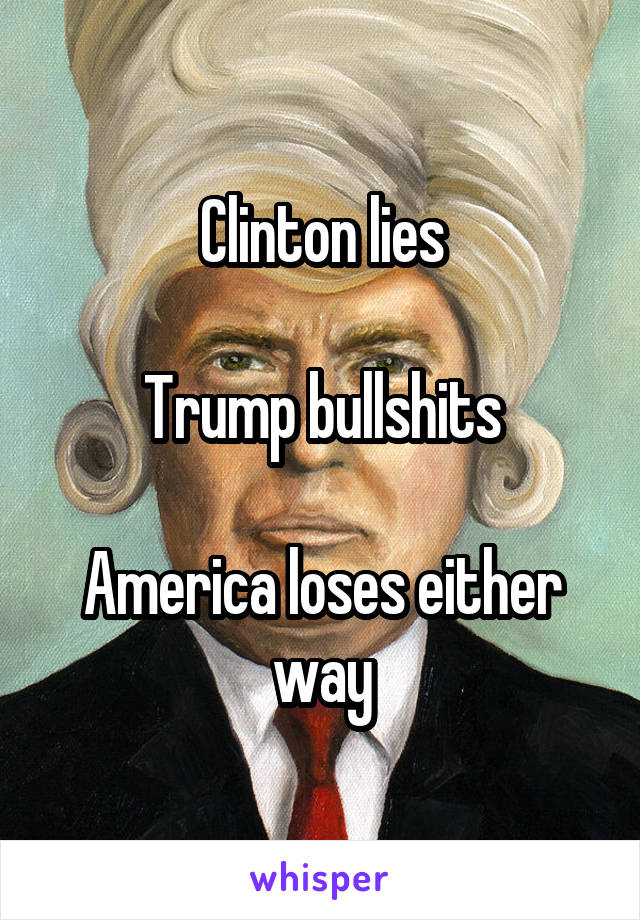 Clinton lies

Trump bullshits

America loses either way