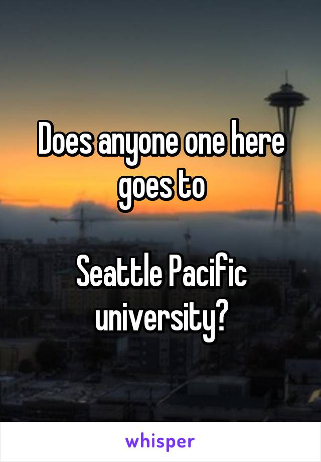 Does anyone one here goes to

Seattle Pacific university?