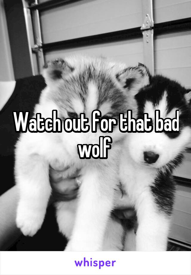 Watch out for that bad wolf 