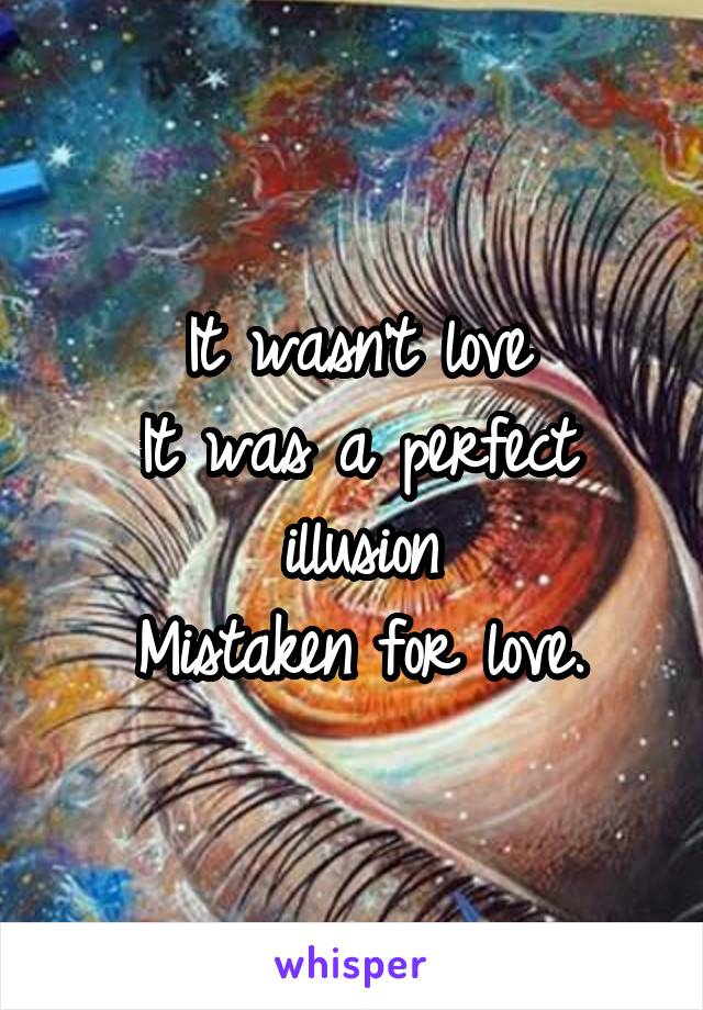 It wasn't love
It was a perfect illusion
Mistaken for love.