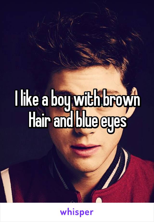 I like a boy with brown
Hair and blue eyes