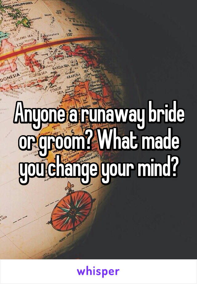Anyone a runaway bride or groom? What made you change your mind?