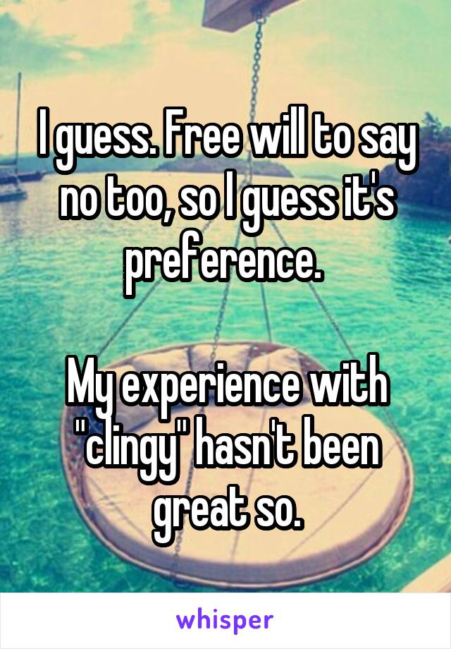 I guess. Free will to say no too, so I guess it's preference. 

My experience with "clingy" hasn't been great so.