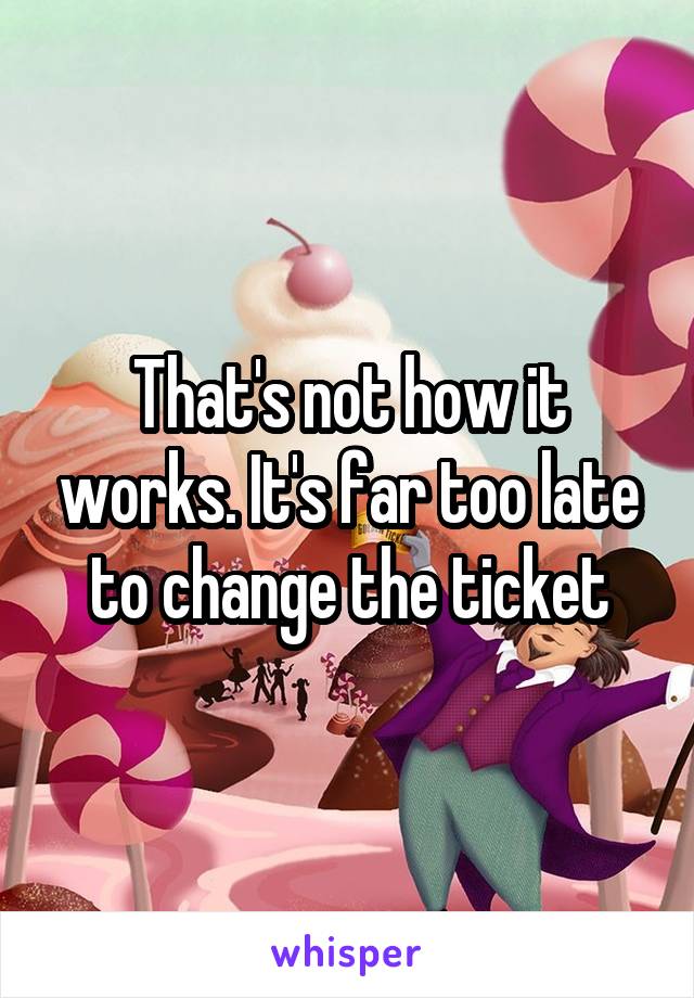 That's not how it works. It's far too late to change the ticket