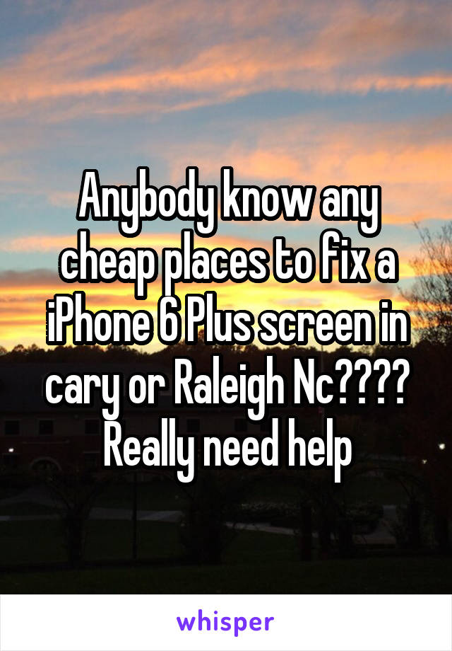 Anybody know any cheap places to fix a iPhone 6 Plus screen in cary or Raleigh Nc???? Really need help