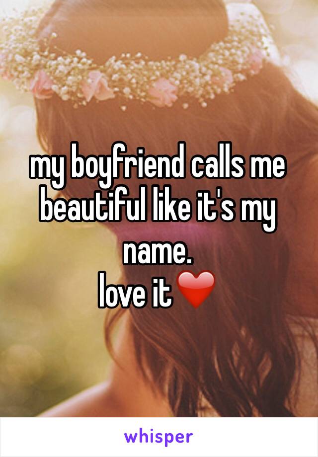 my boyfriend calls me beautiful like it's my name. 
love it❤️