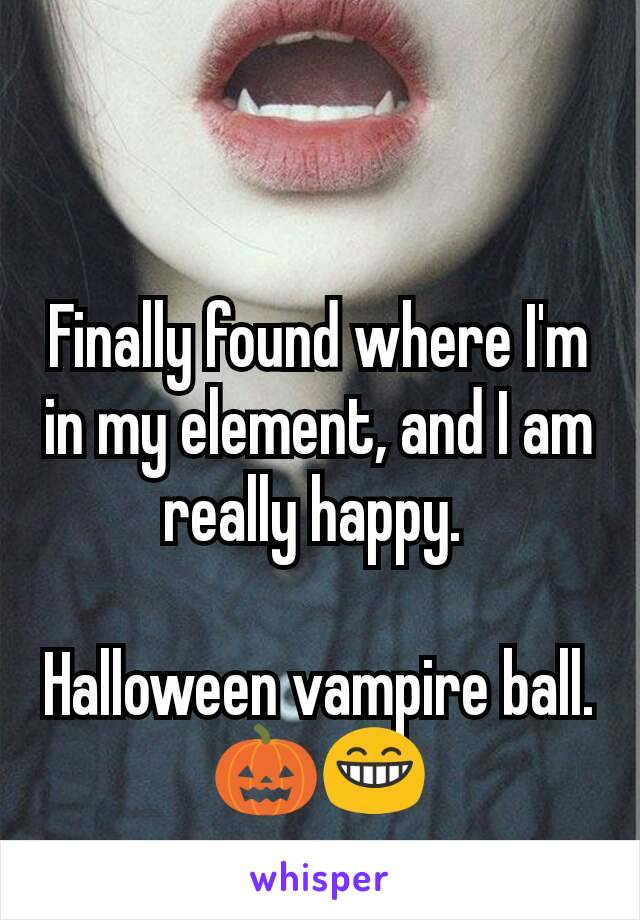 Finally found where I'm in my element, and I am really happy. 

Halloween vampire ball. 🎃😁