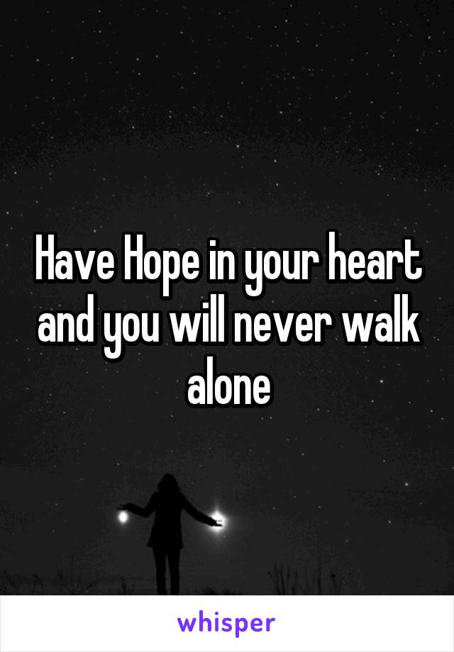 Have Hope in your heart and you will never walk alone