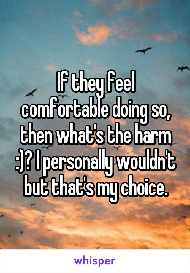 If they feel comfortable doing so, then what's the harm :)? I personally wouldn't but that's my choice.