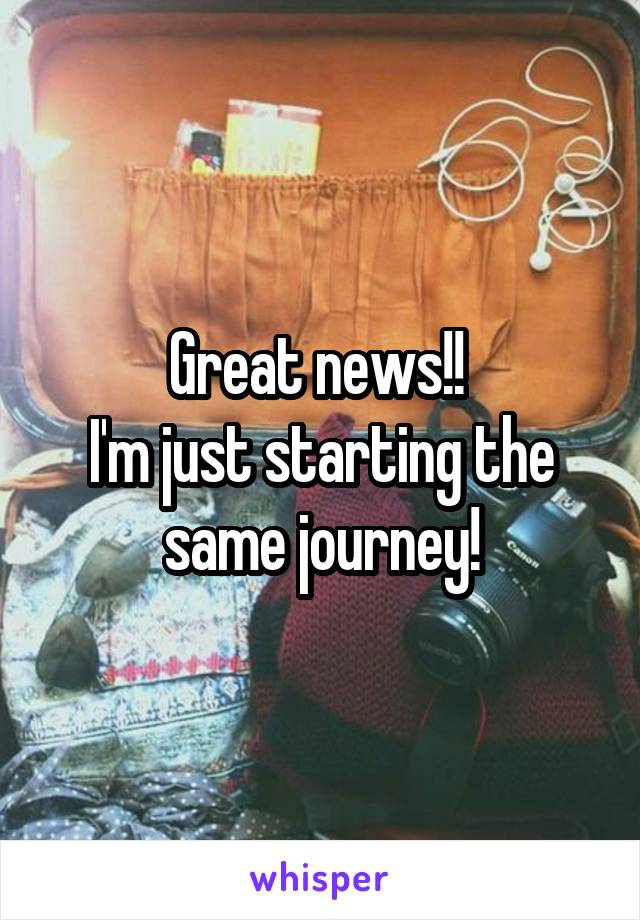 Great news!! 
I'm just starting the same journey!