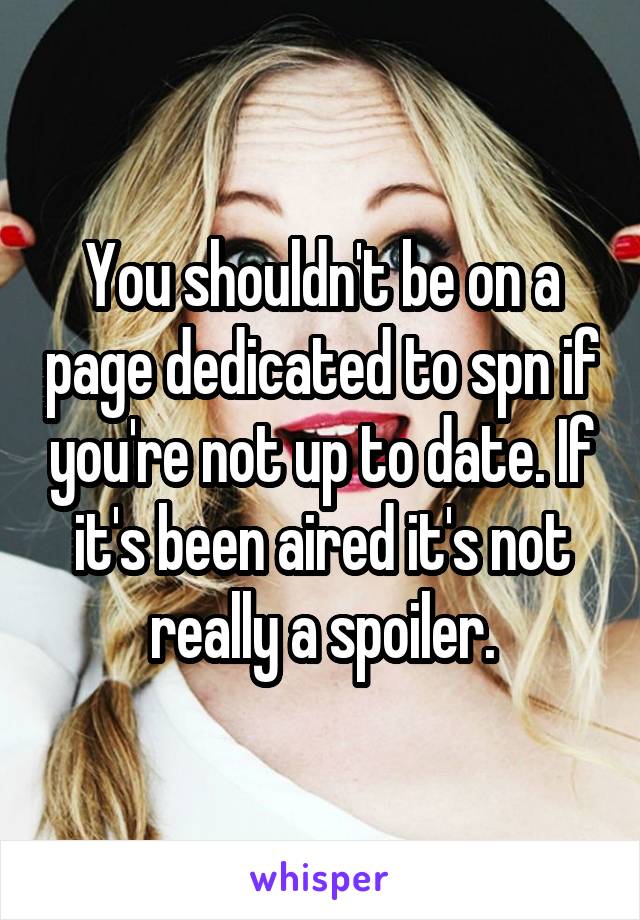 You shouldn't be on a page dedicated to spn if you're not up to date. If it's been aired it's not really a spoiler.