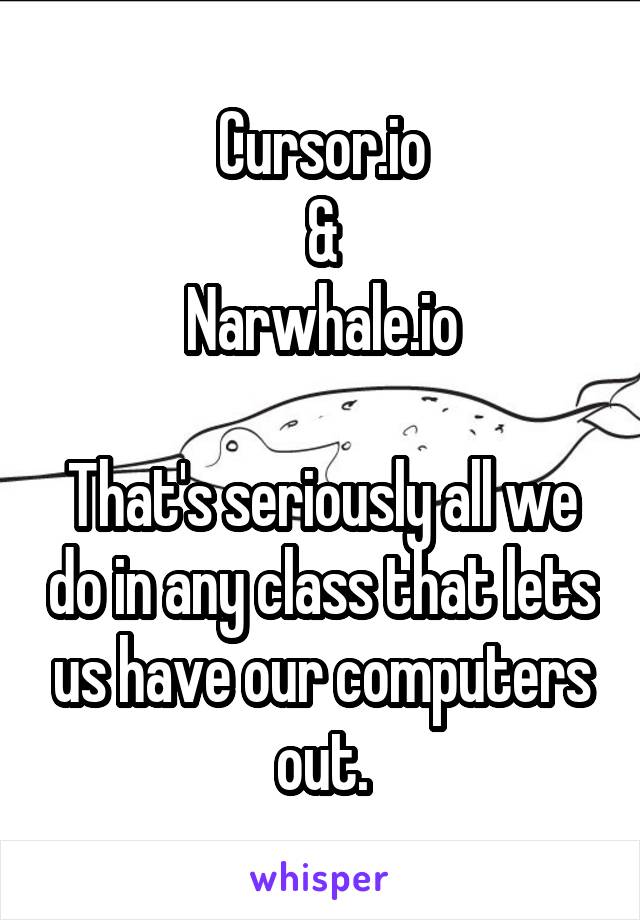 Cursor.io
&
Narwhale.io

That's seriously all we do in any class that lets us have our computers out.
