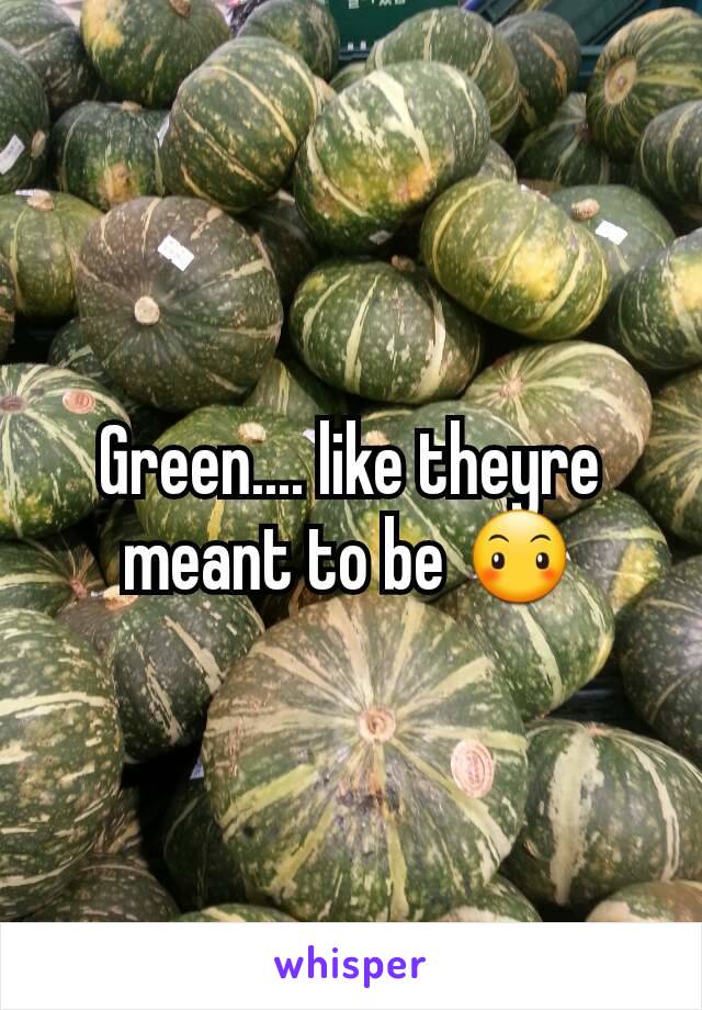 Green.... like theyre meant to be 😶