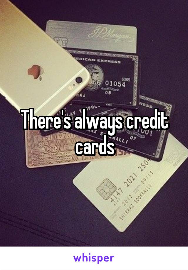 There's always credit cards