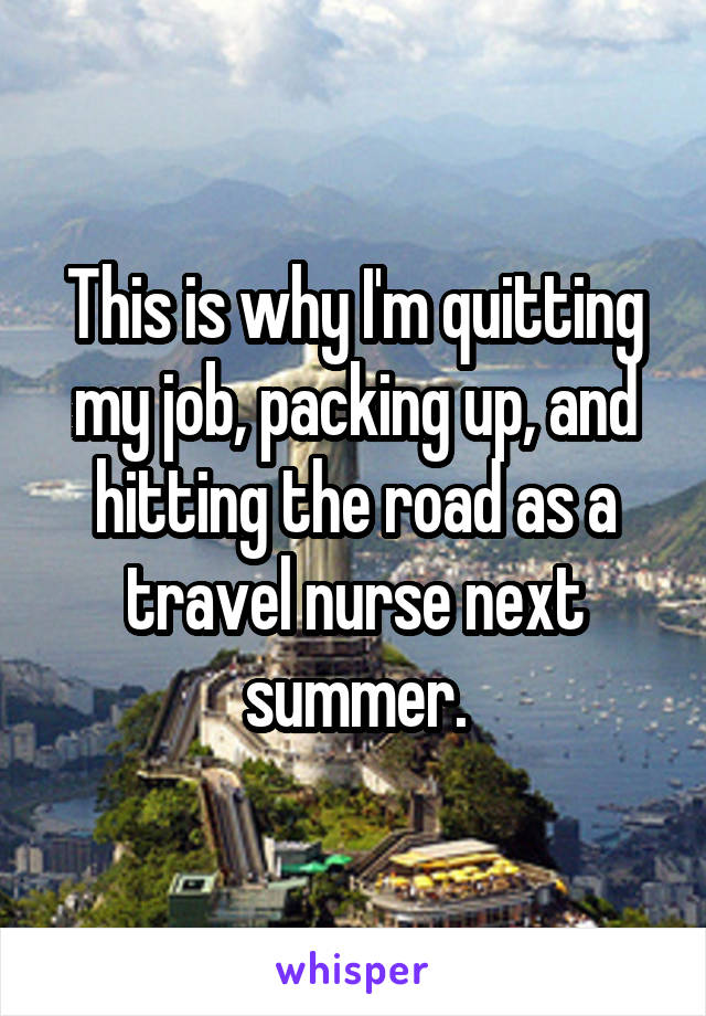This is why I'm quitting my job, packing up, and hitting the road as a travel nurse next summer.