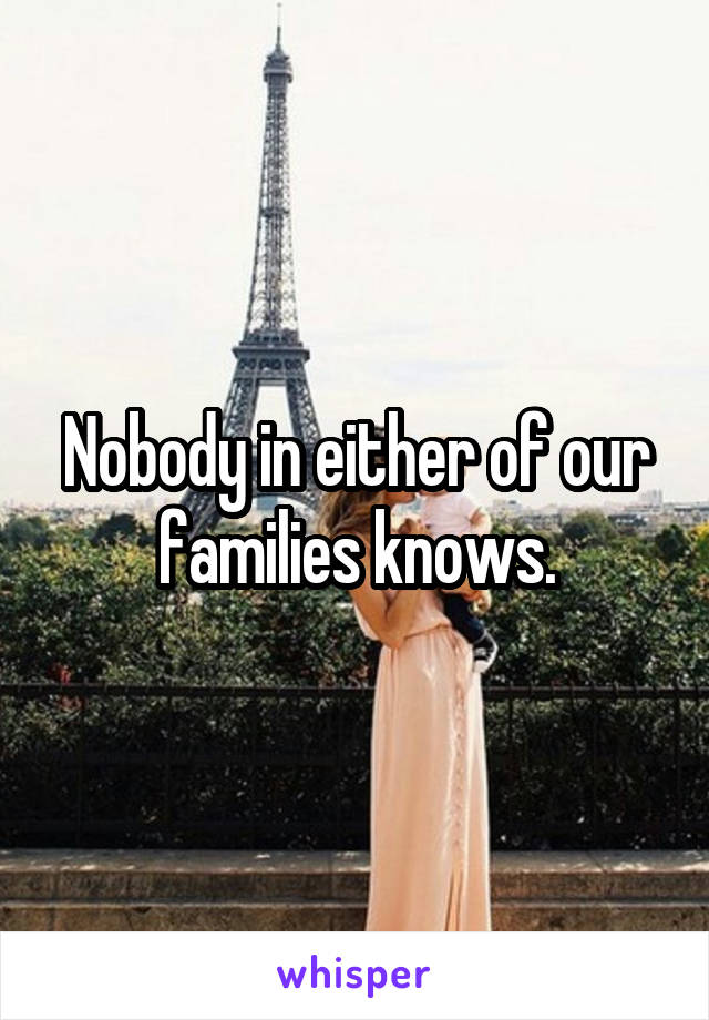 Nobody in either of our families knows.
