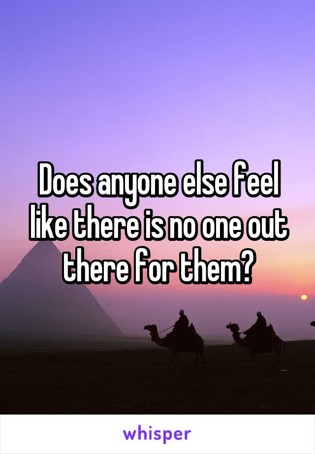 Does anyone else feel like there is no one out there for them?