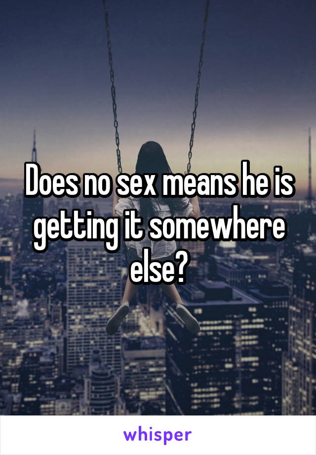 Does no sex means he is getting it somewhere else?