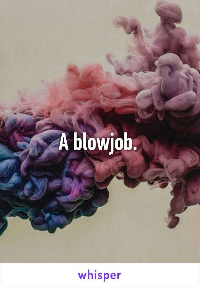 A blowjob. 