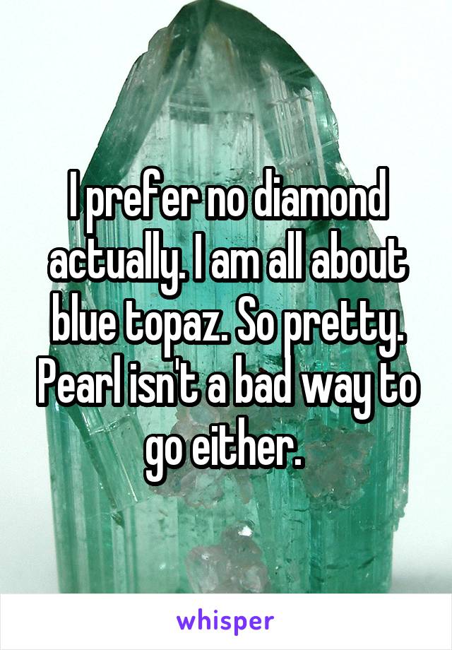 I prefer no diamond actually. I am all about blue topaz. So pretty. Pearl isn't a bad way to go either. 