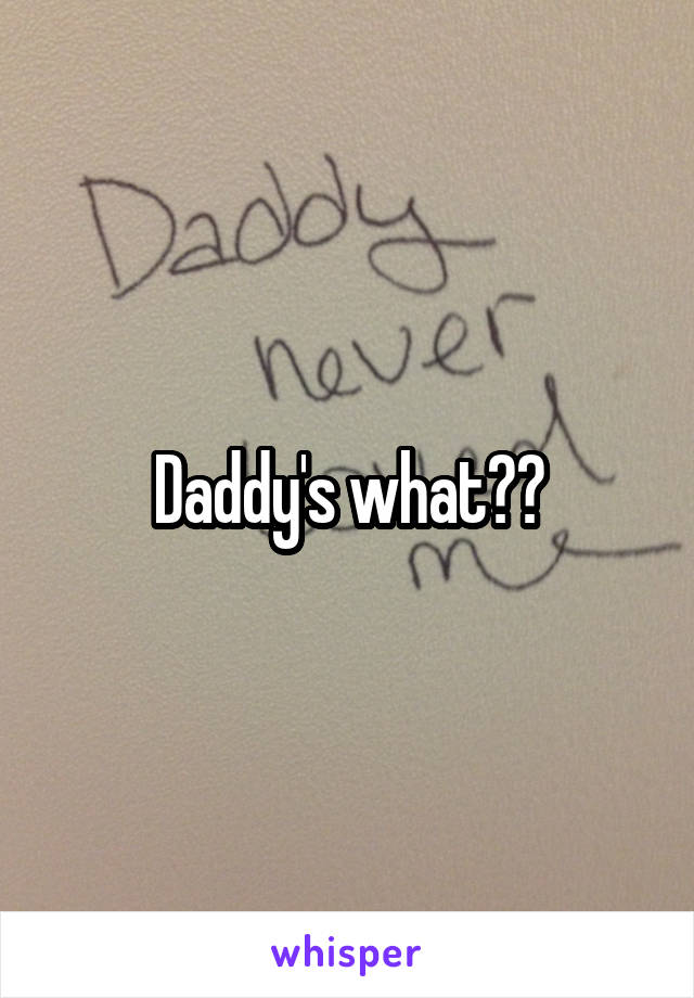Daddy's what??