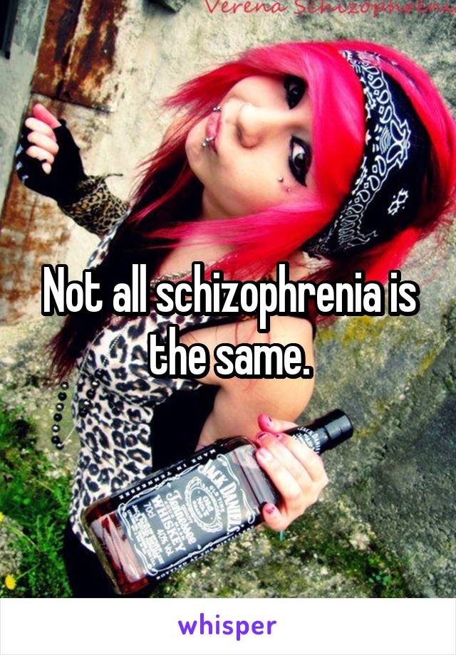 Not all schizophrenia is the same.