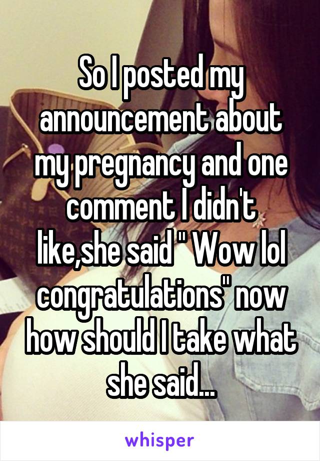 So I posted my announcement about my pregnancy and one comment I didn't like,she said " Wow lol congratulations" now how should I take what she said...