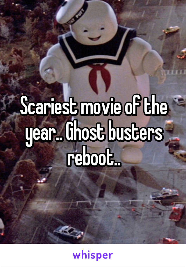 Scariest movie of the year.. Ghost busters reboot..