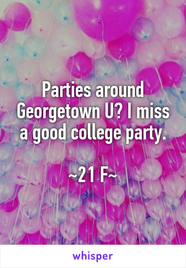 Parties around Georgetown U? I miss a good college party.

~21 F~