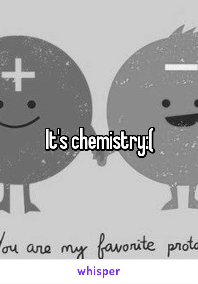 It's chemistry:(