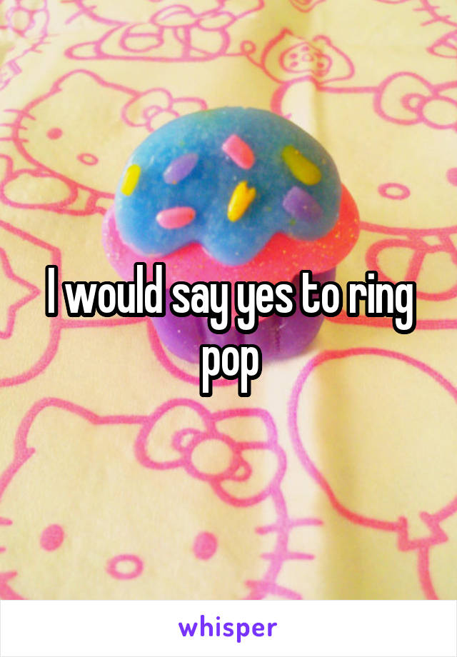 I would say yes to ring pop