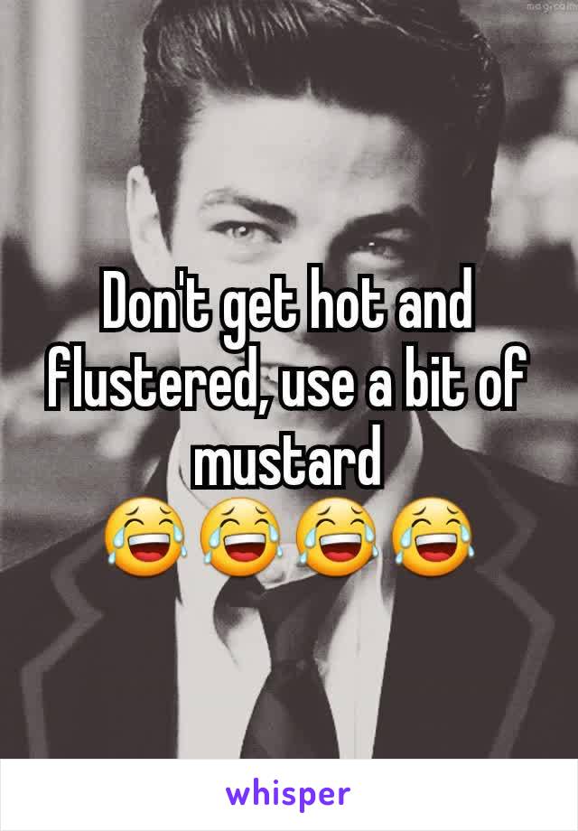 Don't get hot and flustered, use a bit of mustard
😂😂😂😂