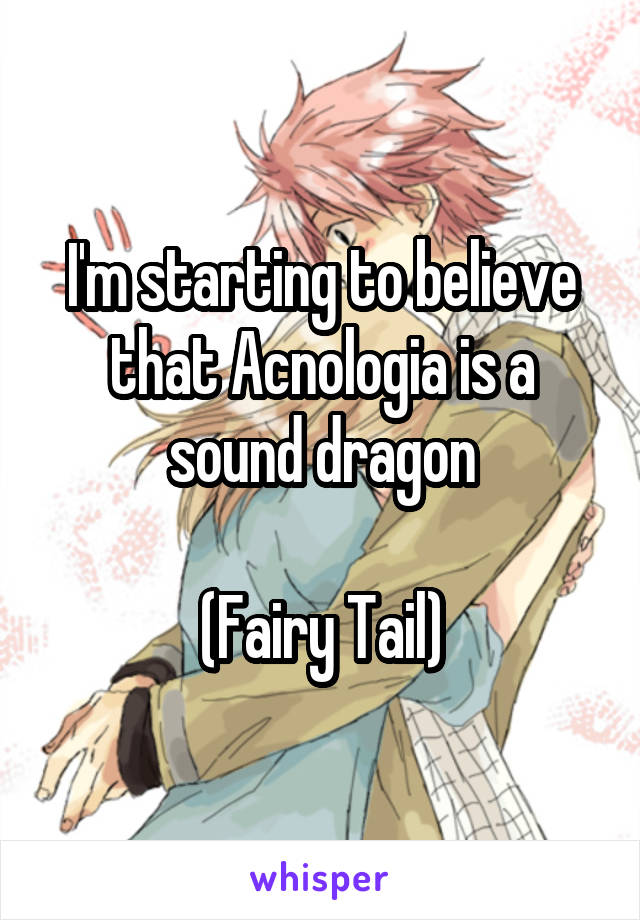 I'm starting to believe that Acnologia is a sound dragon

(Fairy Tail)