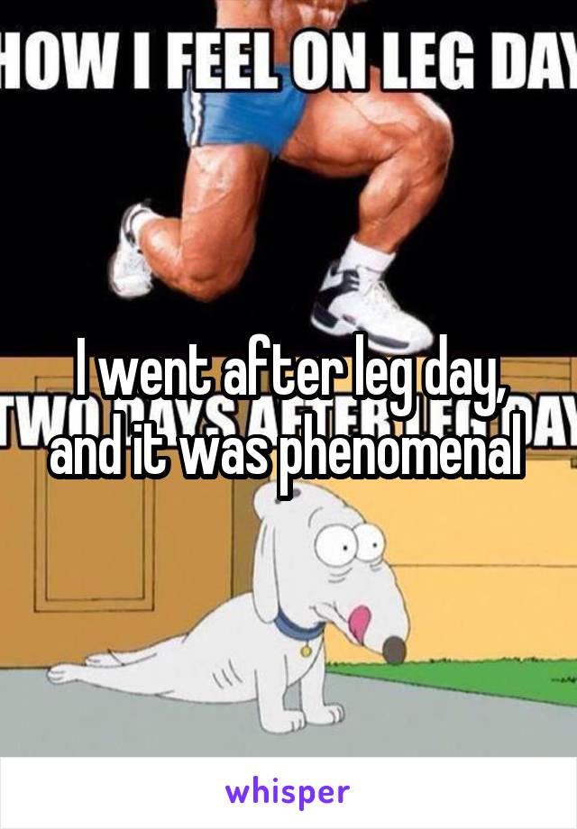 I went after leg day, and it was phenomenal 